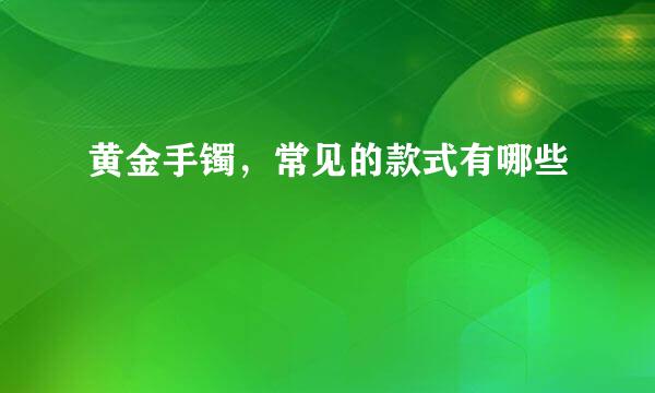 黄金手镯，常见的款式有哪些