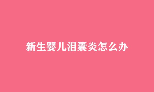 新生婴儿泪囊炎怎么办
