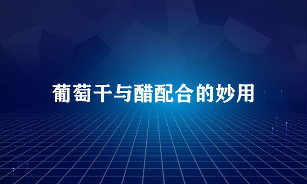 葡萄干与醋配合的妙用