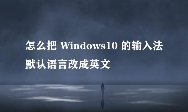 怎么把 Windows10 的输入法默认语言改成英文