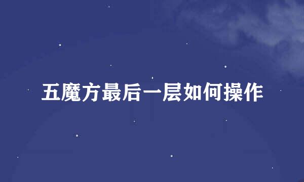 五魔方最后一层如何操作