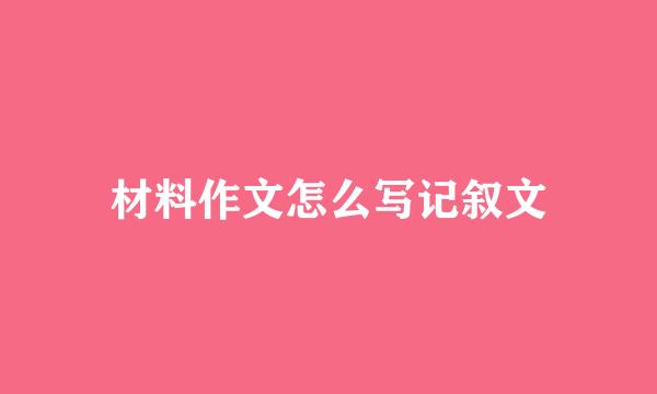 材料作文怎么写记叙文