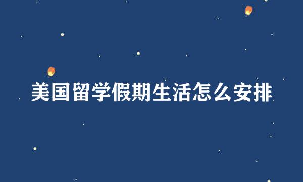 美国留学假期生活怎么安排