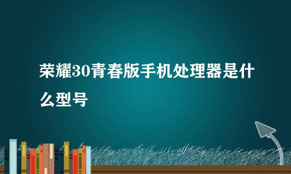 荣耀30青春版手机处理器是什么型号