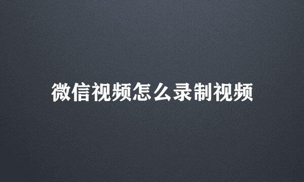 微信视频怎么录制视频