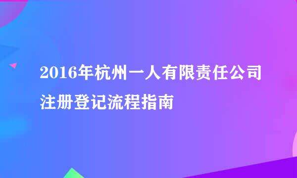 2016年杭州一人有限责任公司注册登记流程指南