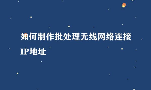如何制作批处理无线网络连接IP地址