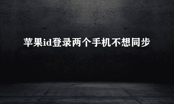 苹果id登录两个手机不想同步