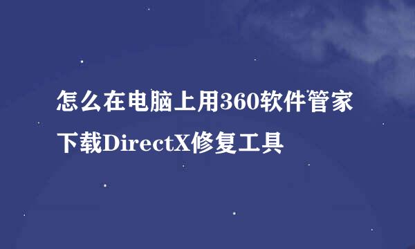怎么在电脑上用360软件管家下载DirectX修复工具