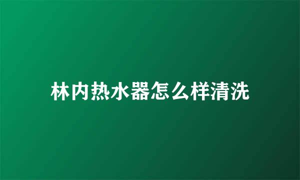 林内热水器怎么样清洗