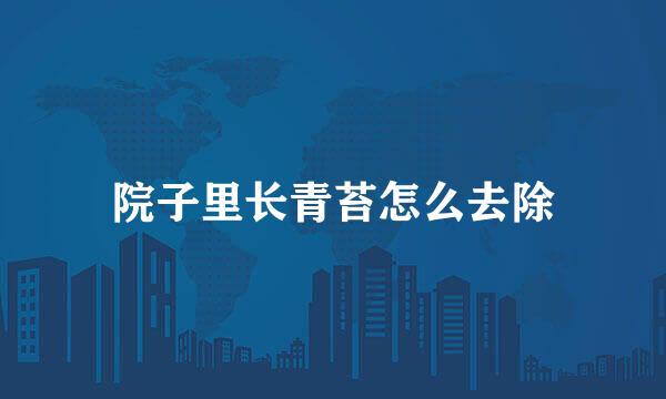 院子里长青苔怎么去除