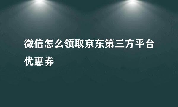 微信怎么领取京东第三方平台优惠券