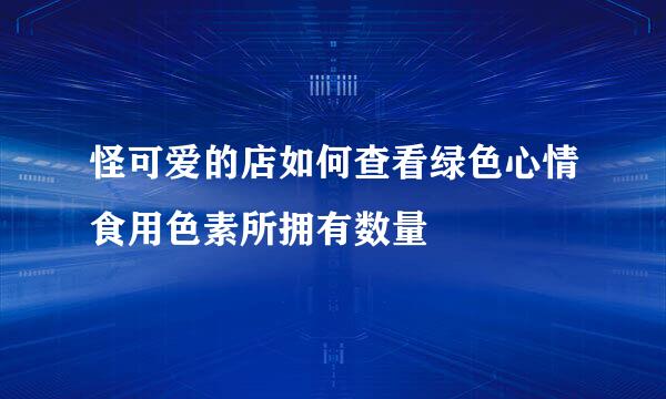 怪可爱的店如何查看绿色心情食用色素所拥有数量