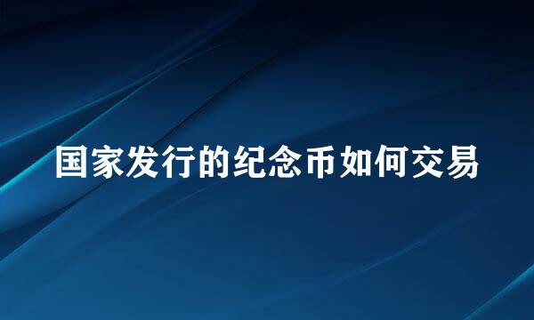 国家发行的纪念币如何交易