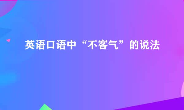 英语口语中“不客气”的说法