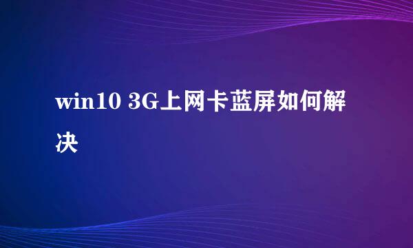 win10 3G上网卡蓝屏如何解决