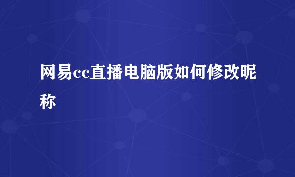网易cc直播电脑版如何修改昵称