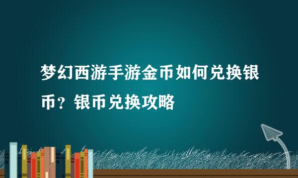 梦幻西游手游金币如何兑换银币？银币兑换攻略
