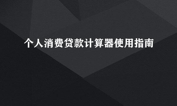 个人消费贷款计算器使用指南