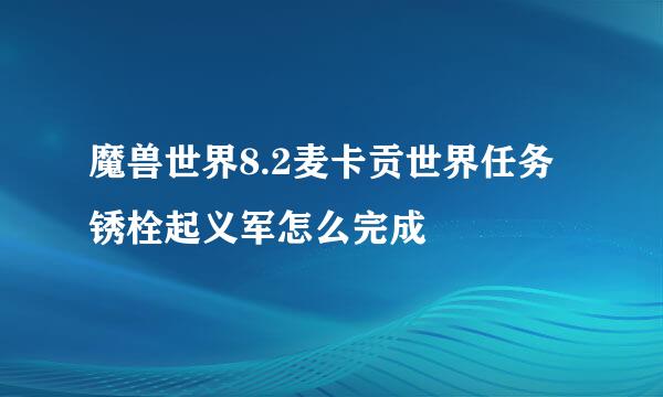魔兽世界8.2麦卡贡世界任务锈栓起义军怎么完成