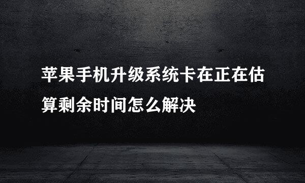 苹果手机升级系统卡在正在估算剩余时间怎么解决