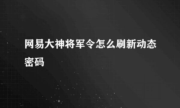 网易大神将军令怎么刷新动态密码
