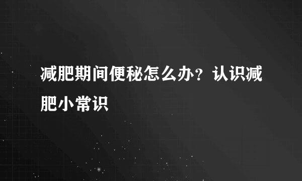 减肥期间便秘怎么办？认识减肥小常识