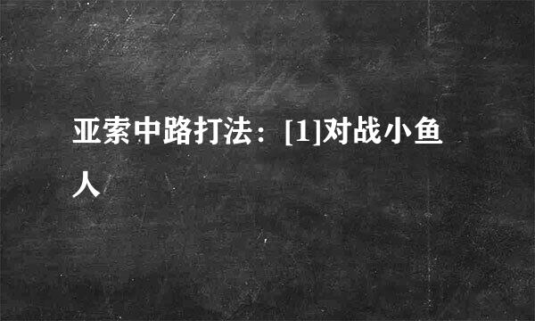 亚索中路打法：[1]对战小鱼人