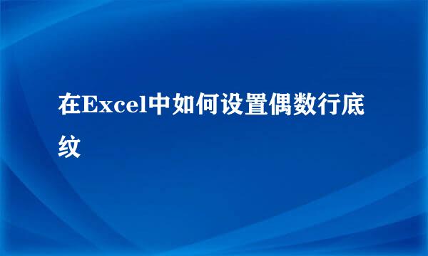 在Excel中如何设置偶数行底纹