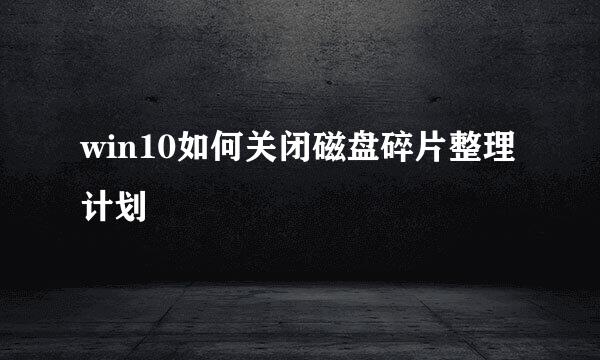 win10如何关闭磁盘碎片整理计划