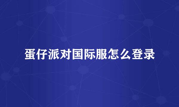 蛋仔派对国际服怎么登录
