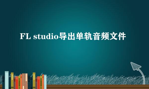FL studio导出单轨音频文件