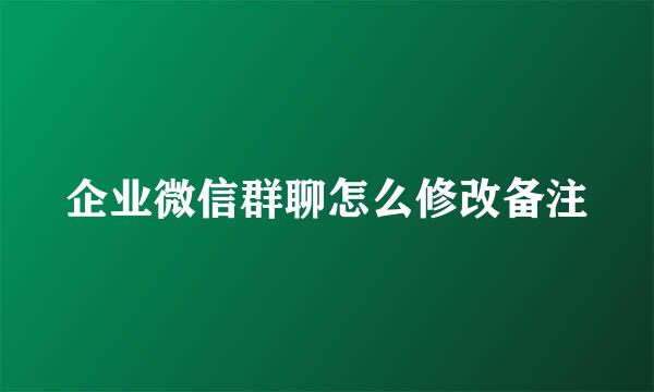 企业微信群聊怎么修改备注