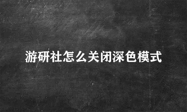 游研社怎么关闭深色模式
