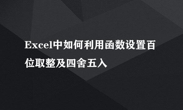 Excel中如何利用函数设置百位取整及四舍五入