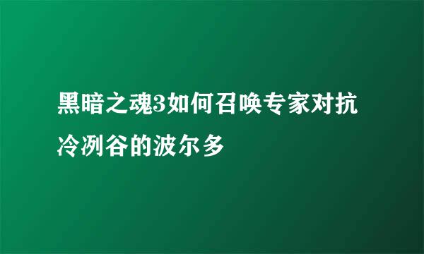 黑暗之魂3如何召唤专家对抗冷冽谷的波尔多