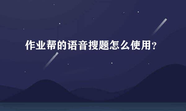 作业帮的语音搜题怎么使用？