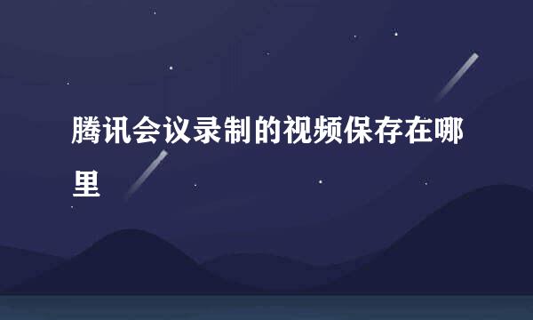 腾讯会议录制的视频保存在哪里