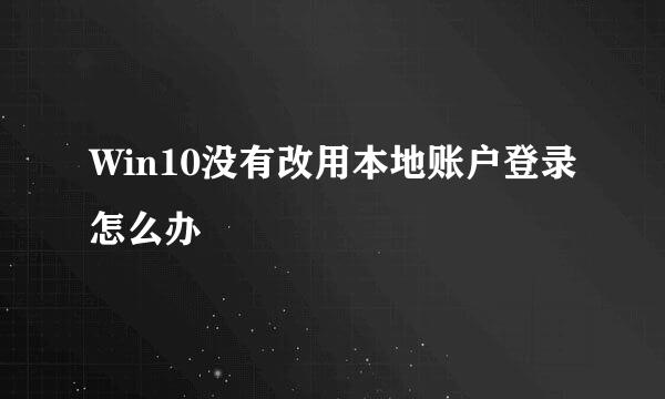 Win10没有改用本地账户登录怎么办