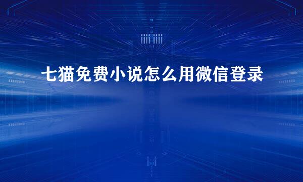 七猫免费小说怎么用微信登录