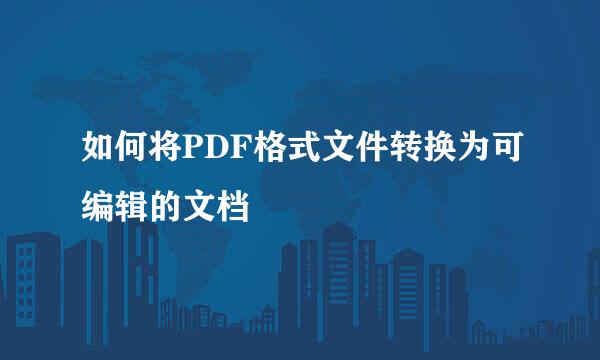 如何将PDF格式文件转换为可编辑的文档