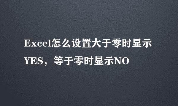 Excel怎么设置大于零时显示YES，等于零时显示NO
