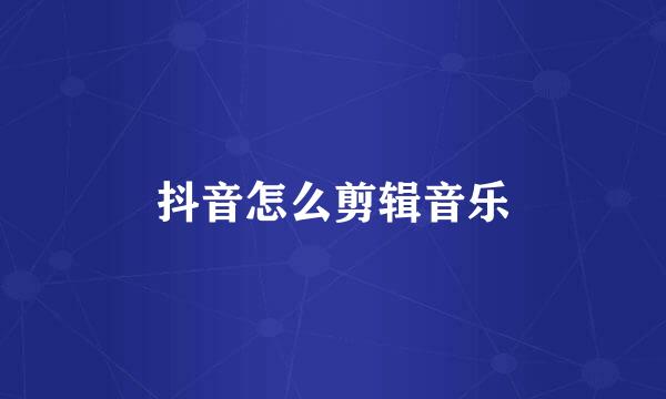 抖音怎么剪辑音乐