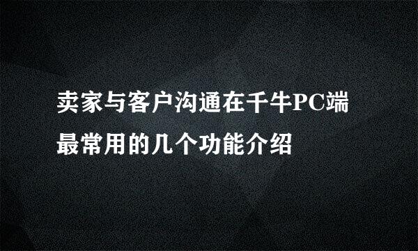 卖家与客户沟通在千牛PC端最常用的几个功能介绍
