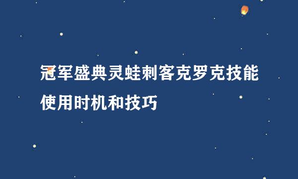 冠军盛典灵蛙刺客克罗克技能使用时机和技巧