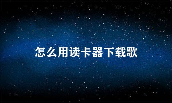 怎么用读卡器下载歌