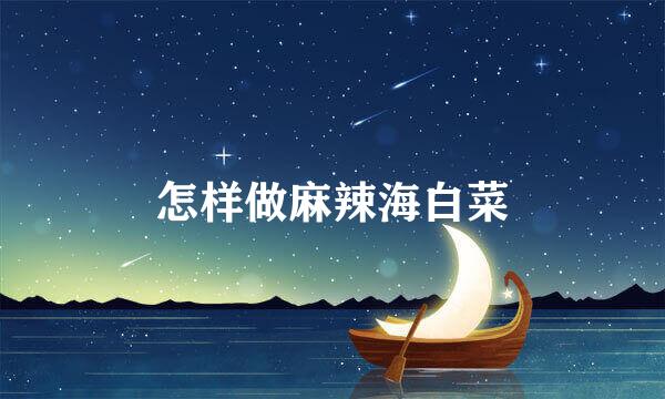 怎样做麻辣海白菜