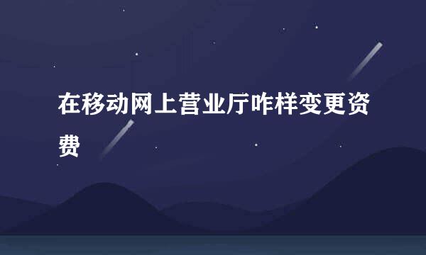在移动网上营业厅咋样变更资费