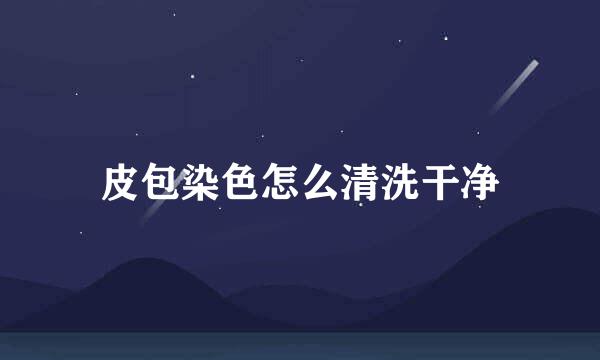皮包染色怎么清洗干净