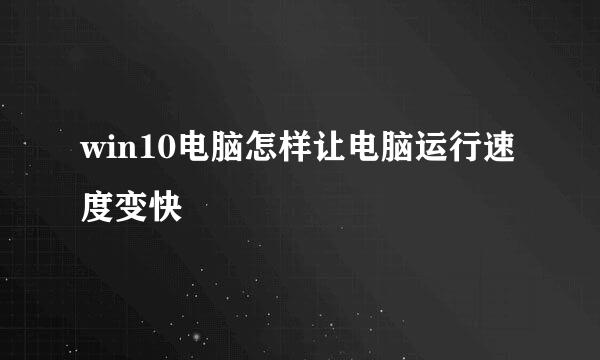 win10电脑怎样让电脑运行速度变快